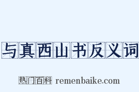 与真西山书反义词是什么意思的图片